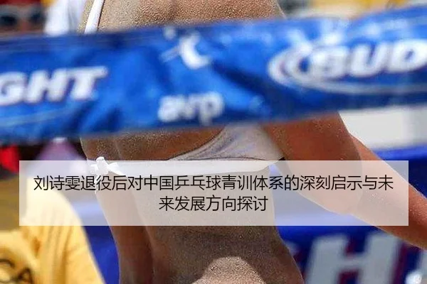 刘诗雯退役后对中国乒乓球青训体系的深刻启示与未来发展方向探讨